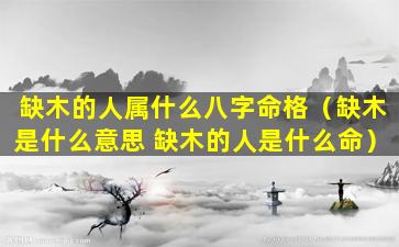 缺木的人属什么八字命格（缺木是什么意思 缺木的人是什么命）